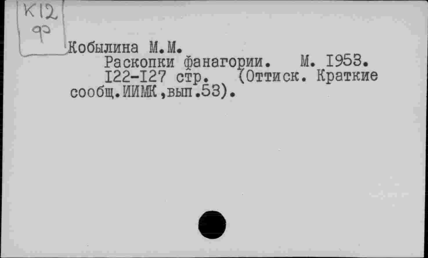 ﻿Кобылина М.М.
Раскопки фанагории. М. 1953.
122-12? стр. (Оттиск. Краткие сообщ. ИИШ ,вып .53).